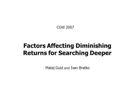Factors Affecting Diminishing Returns for Searching Deeper Matej Guid and Ivan Bratko CGW 2007.