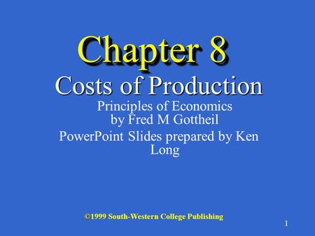 1 Chapter 8 Costs of Production Costs of Production Principles of Economics by Fred M Gottheil PowerPoint Slides prepared by Ken Long © ©1999 South-Western.