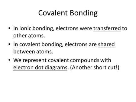 Covalent Bonding In ionic bonding, electrons were transferred to other atoms. In covalent bonding, electrons are shared between atoms. We represent covalent.
