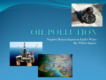Negative Human Impact on Earth’s Water By: Willow Squires.