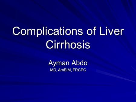 Complications of Liver Cirrhosis Ayman Abdo MD, AmBIM, FRCPC.