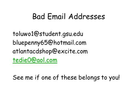 Bad Email Addresses toluwo1@student.gsu.edu bluepenny65@hotmail.com atlantacdshop@excite.com tedie0@aol.com See me if one of these belongs to you!