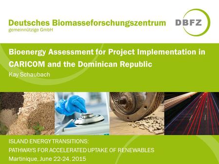 Bioenergy Assessment for Project Implementation in CARICOM and the Dominican Republic Kay Schaubach ISLAND ENERGY TRANSITIONS: PATHWAYS FOR ACCELERATED.