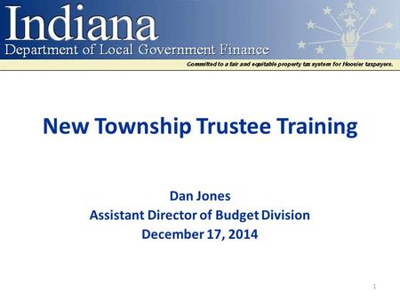 New Township Trustee Training Dan Jones Assistant Director of Budget Division December 17, 2014 1.