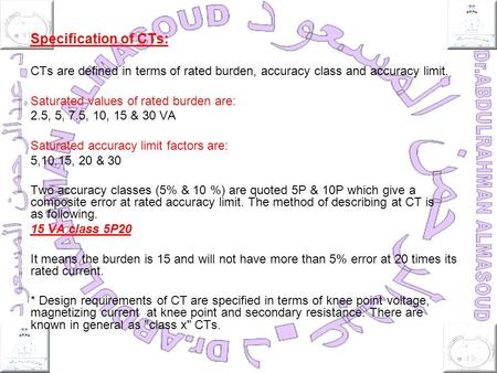 Specification of CTs: CTs are defined in terms of rated burden, accuracy class and accuracy limit. Saturated values of rated burden are: 2.5, 5, 7.5, 10,