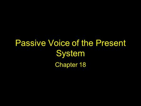 Passive Voice of the Present System Chapter 18. What is the passive voice? So far, all the verbs that we have been working with have been used in the.