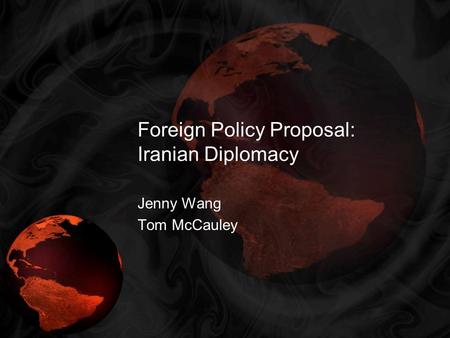 Foreign Policy Proposal: Iranian Diplomacy Jenny Wang Tom McCauley.
