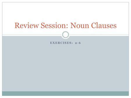 EXERCISES: 2-6 Review Session: Noun Clauses. Exercise 2: Forming Noun Clauses with That Remember, that only introduces the clause The fact that can replace.