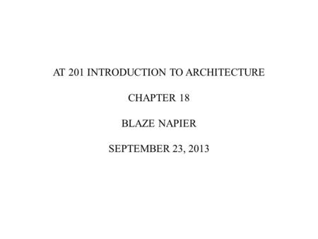 AT 201 INTRODUCTION TO ARCHITECTURE CHAPTER 18 BLAZE NAPIER SEPTEMBER 23, 2013.