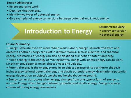 Introduction to Energy Lesson Objectives: Relate energy to work. Describe kinetic energy. Identify two types of potential energy. Give examples of energy.