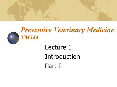 Preventive Veterinary Medicine VM544 Lecture 1 Introduction Part I.