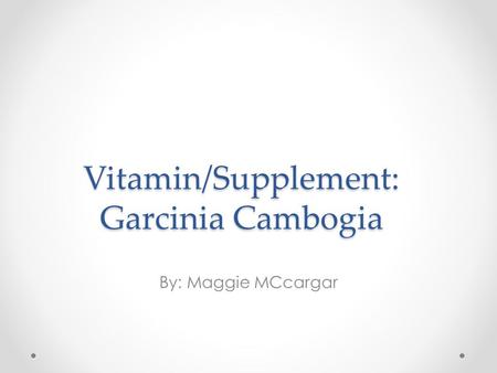 Vitamin/Supplement: Garcinia Cambogia By: Maggie MCcargar.