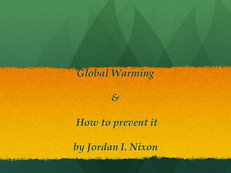 Global Warming & How to prevent it by Jordan I. Nixon