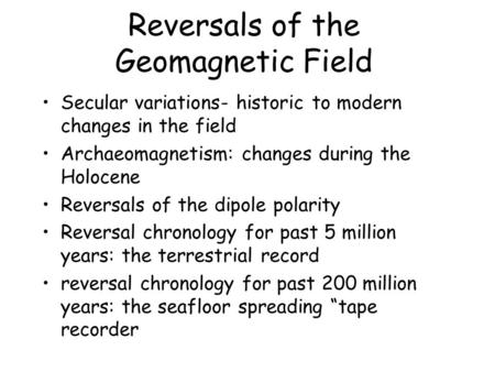 Reversals of the Geomagnetic Field Secular variations- historic to modern changes in the field Archaeomagnetism: changes during the Holocene Reversals.