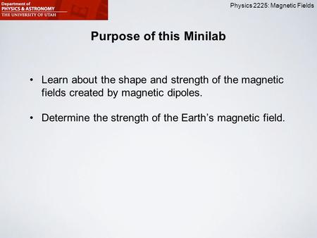 Physics 2225: Magnetic Fields Purpose of this Minilab Learn about the shape and strength of the magnetic fields created by magnetic dipoles. Determine.