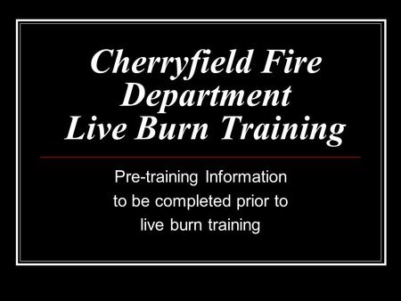 Cherryfield Fire Department Live Burn Training Pre-training Information to be completed prior to live burn training.