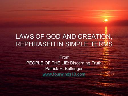 LAWS OF GOD AND CREATION, REPHRASED IN SIMPLE TERMS From PEOPLE OF THE LIE: Discerning Truth Patrick H. Bellringer www.fourwinds10.com.
