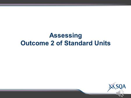 Assessing Outcome 2 of Standard Units Standard Units - Outcome 2 LevelAssessment Standard All2.1Making Accurate Statements National 5, Higher, Advanced.