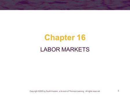 Chapter 16 LABOR MARKETS Copyright ©2005 by South-Western, a division of Thomson Learning. All rights reserved.