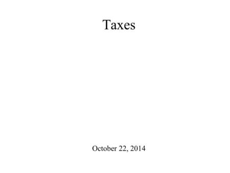 Taxes October 22, 2014. “ In this world nothing can be said to be certain, except death and taxes. ” Benjamin Franklin, 1789.