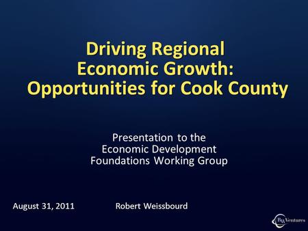 Driving Regional Economic Growth: Opportunities for Cook County Presentation to the Economic Development Foundations Working Group August 31, 2011 Robert.