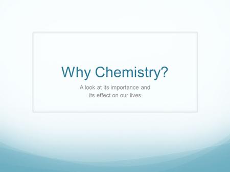 Why Chemistry? A look at its importance and its effect on our lives.