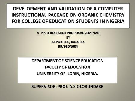DEVELOPMENT AND VALIDATION OF A COMPUTER INSTRUCTIONAL PACKAGE ON ORGANIC CHEMISTRY FOR COLLEGE OF EDUCATION STUDENTS IN NIGERIA A P h.D RESEARCH PROPOSAL.