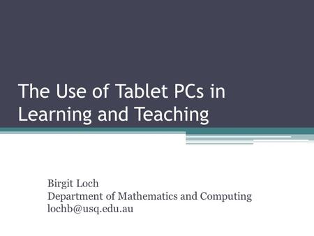 The Use of Tablet PCs in Learning and Teaching Birgit Loch Department of Mathematics and Computing