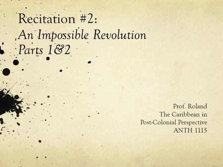 Recitation #2: An Impossible Revolution Parts 1&2 Prof. Roland The Caribbean in Post-Colonial Perspective ANTH 1115.