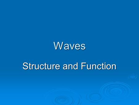 Waves Structure and Function. Origin of a Wave  Waves always start when something moves  Motions that create waves are repeated again and again  Most.