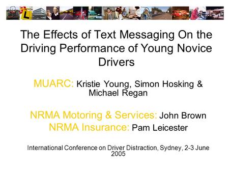 The Effects of Text Messaging On the Driving Performance of Young Novice Drivers MUARC: Kristie Young, Simon Hosking & Michael Regan NRMA Motoring & Services: