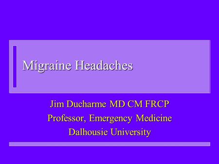 Migraine Headaches Jim Ducharme MD CM FRCP Professor, Emergency Medicine Dalhousie University.