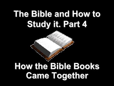 1 The Bible and How to Study it. Part 4 How the Bible Books Came Together.