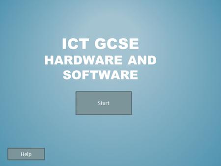 Help ICT GCSE HARDWARE AND SOFTWARE Start Help HOW TO PLAY: When you click the start button you must enter your name before you start answering the questions.