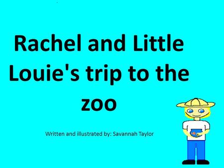 Rachel and Little Louie's trip to the zoo Written and illustrated by: Savannah Taylor.