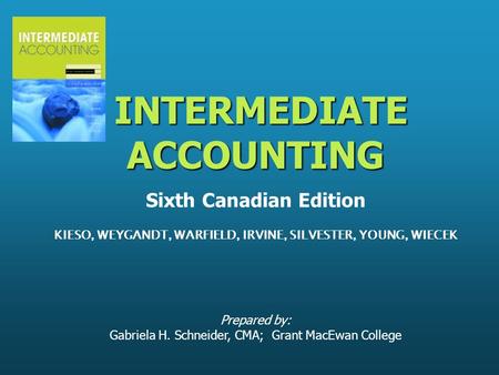 Prepared by: Gabriela H. Schneider, CMA; Grant MacEwan College INTERMEDIATE ACCOUNTING INTERMEDIATE ACCOUNTING Sixth Canadian Edition KIESO, WEYGANDT,