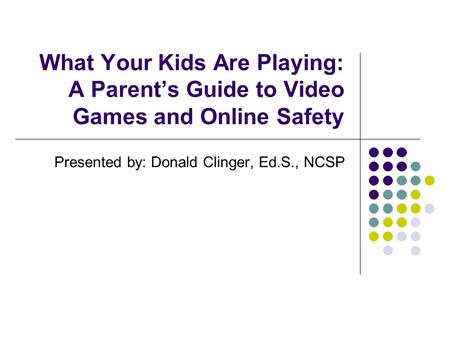 What Your Kids Are Playing: A Parent’s Guide to Video Games and Online Safety Presented by: Donald Clinger, Ed.S., NCSP.