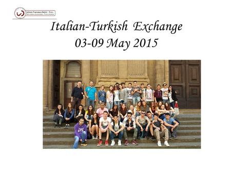Italian-Turkish Exchange 03-09 May 2015 On the first day On Monday, we visited our school and all the labs with the Turkish guys. Then we went to the.
