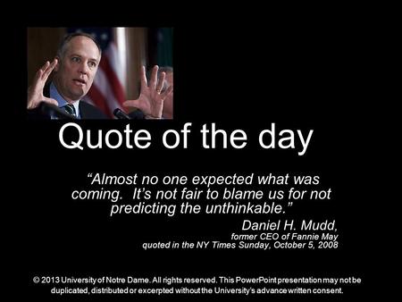 Quote of the day “Almost no one expected what was coming. It’s not fair to blame us for not predicting the unthinkable.” Daniel H. Mudd, former CEO of.