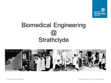 School Presentation Biomedical Strathclyde Dr Phil Riches, Course Director.