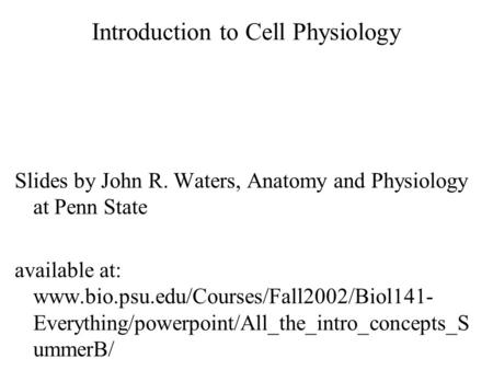 Introduction to Cell Physiology Slides by John R. Waters, Anatomy and Physiology at Penn State available at: www.bio.psu.edu/Courses/Fall2002/Biol141-