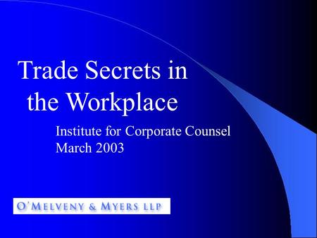 1 Trade Secrets in the Workplace Institute for Corporate Counsel March 2003.