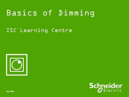 Basics of Dimming ISC Learning Centre July 2009. Schneider Electric 2 - Division - Name – Date Basics of Dimming Contents What is a dimmer? Dimmers &