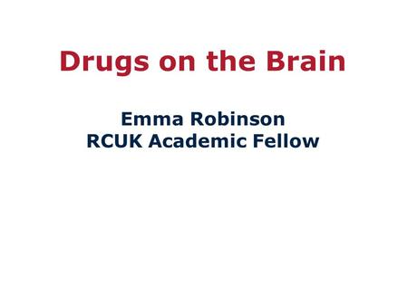 Drugs on the Brain Emma Robinson RCUK Academic Fellow.
