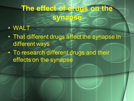 The effect of drugs on the synapse WALT That different drugs affect the synapse in different ways To research different drugs and their effects on the.