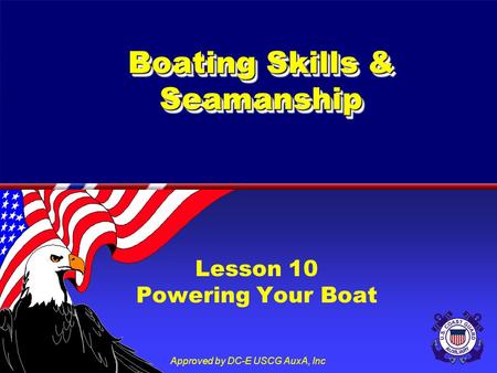 Approved by DC-E USCG AuxA, Inc Boating Skills & Seamanship Lesson 10 Powering Your Boat.