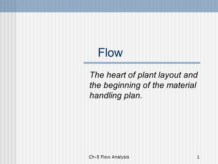Ch-5 Flow Analysis1 Flow The heart of plant layout and the beginning of the material handling plan.