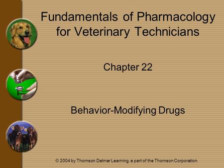 © 2004 by Thomson Delmar Learning, a part of the Thomson Corporation. Fundamentals of Pharmacology for Veterinary Technicians Chapter 22 Behavior-Modifying.