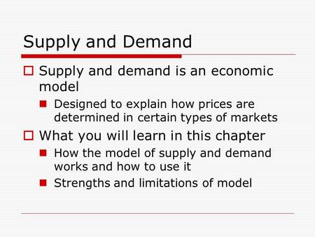 Supply and Demand  Supply and demand is an economic model Designed to explain how prices are determined in certain types of markets  What you will learn.