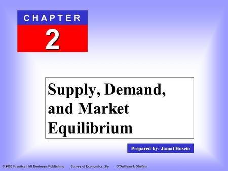 Prepared by: Jamal Husein C H A P T E R 2 © 2005 Prentice Hall Business PublishingSurvey of Economics, 2/eO’Sullivan & Sheffrin Supply, Demand, and Market.
